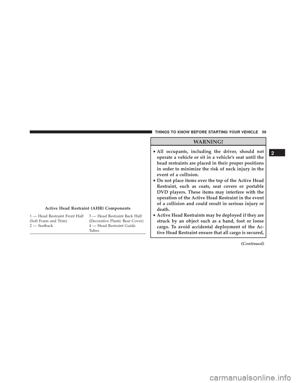 JEEP COMPASS 2016 1.G Owners Manual WARNING!
•All occupants, including the driver, should not
operate a vehicle or sit in a vehicle’s seat until the
head restraints are placed in their proper positions
in order to minimize the risk 