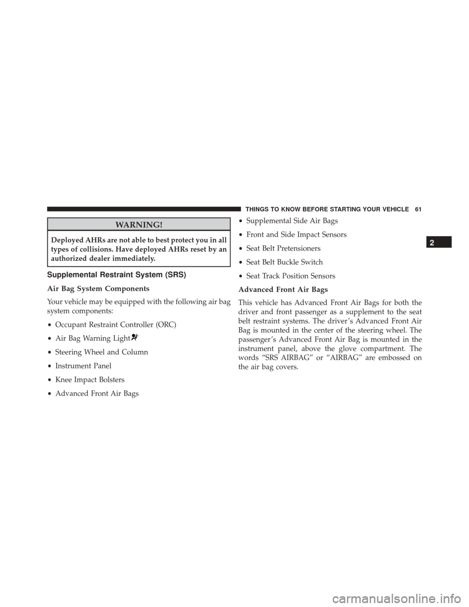 JEEP COMPASS 2016 1.G Owners Manual WARNING!
Deployed AHRs are not able to best protect you in all
types of collisions. Have deployed AHRs reset by an
authorized dealer immediately.
Supplemental Restraint System (SRS)
Air Bag System Com