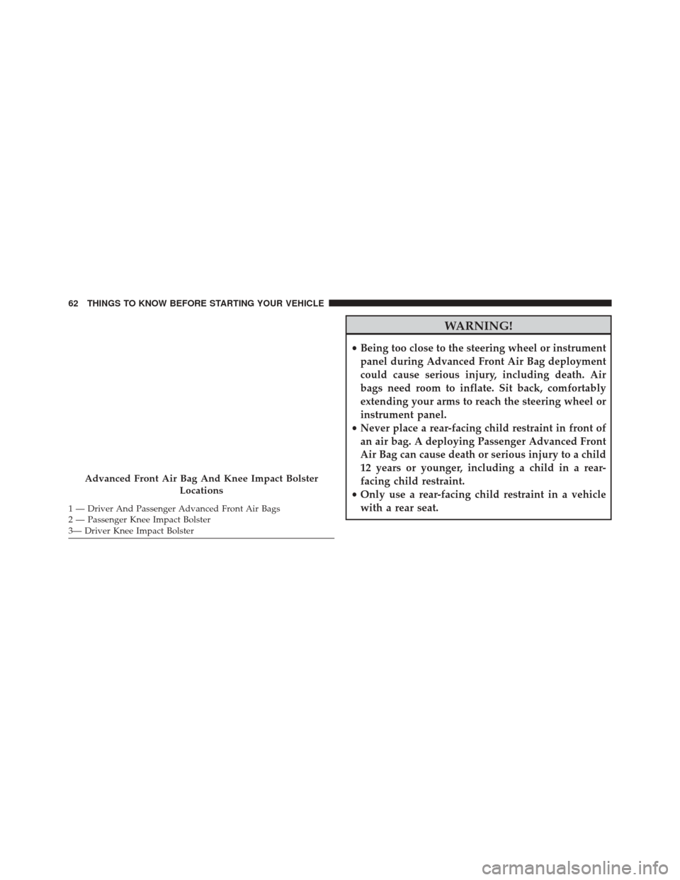 JEEP COMPASS 2016 1.G Repair Manual WARNING!
•Being too close to the steering wheel or instrument
panel during Advanced Front Air Bag deployment
could cause serious injury, including death. Air
bags need room to inflate. Sit back, com