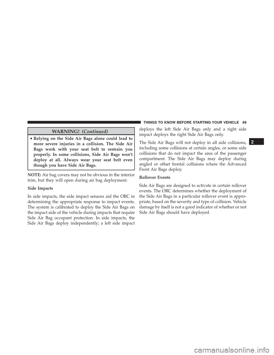 JEEP COMPASS 2016 1.G Owners Manual WARNING!(Continued)
•Relying on the Side Air Bags alone could lead to
more severe injuries in a collision. The Side Air
Bags work with your seat belt to restrain you
properly. In some collisions, Si