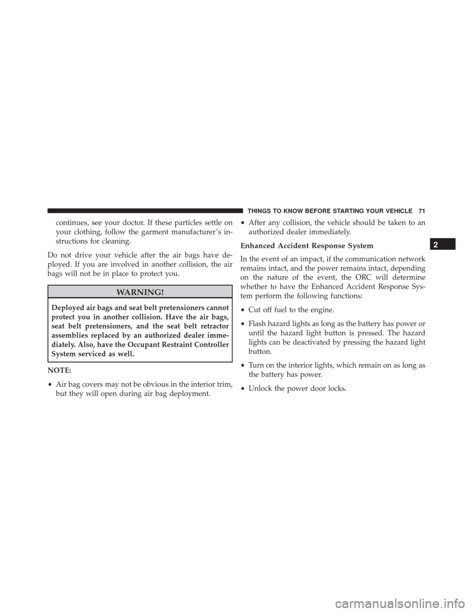 JEEP COMPASS 2016 1.G Owners Manual continues, see your doctor. If these particles settle on
your clothing, follow the garment manufacturer ’s in-
structions for cleaning.
Do not drive your vehicle after the air bags have de-
ployed. 