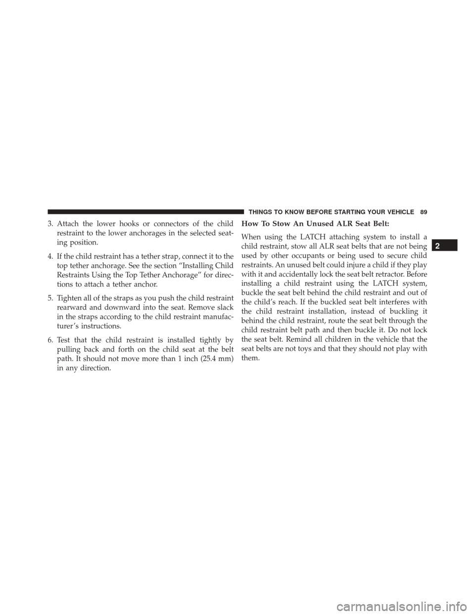 JEEP COMPASS 2016 1.G Owners Manual 3. Attach the lower hooks or connectors of the childrestraint to the lower anchorages in the selected seat-
ing position.
4. If the child restraint has a tether strap, connect it to the top tether anc