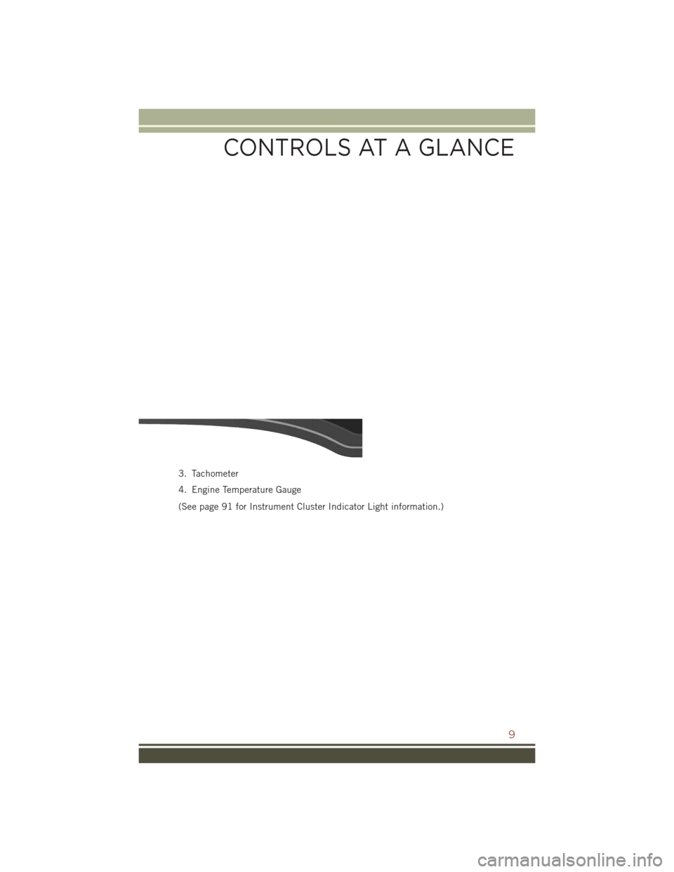 JEEP COMPASS 2016 1.G User Guide 3. Tachometer
4. Engine Temperature Gauge
(See page 91 for Instrument Cluster Indicator Light information.)
CONTROLS AT A GLANCE
9 JEEP COMPASS 2016 1.G User Guide 3. Tachometer
4. Engine Temperature Gauge
(See page 91 for Instrument Cluster Indicator Light information.)
CONTROLS AT A GLANCE
9