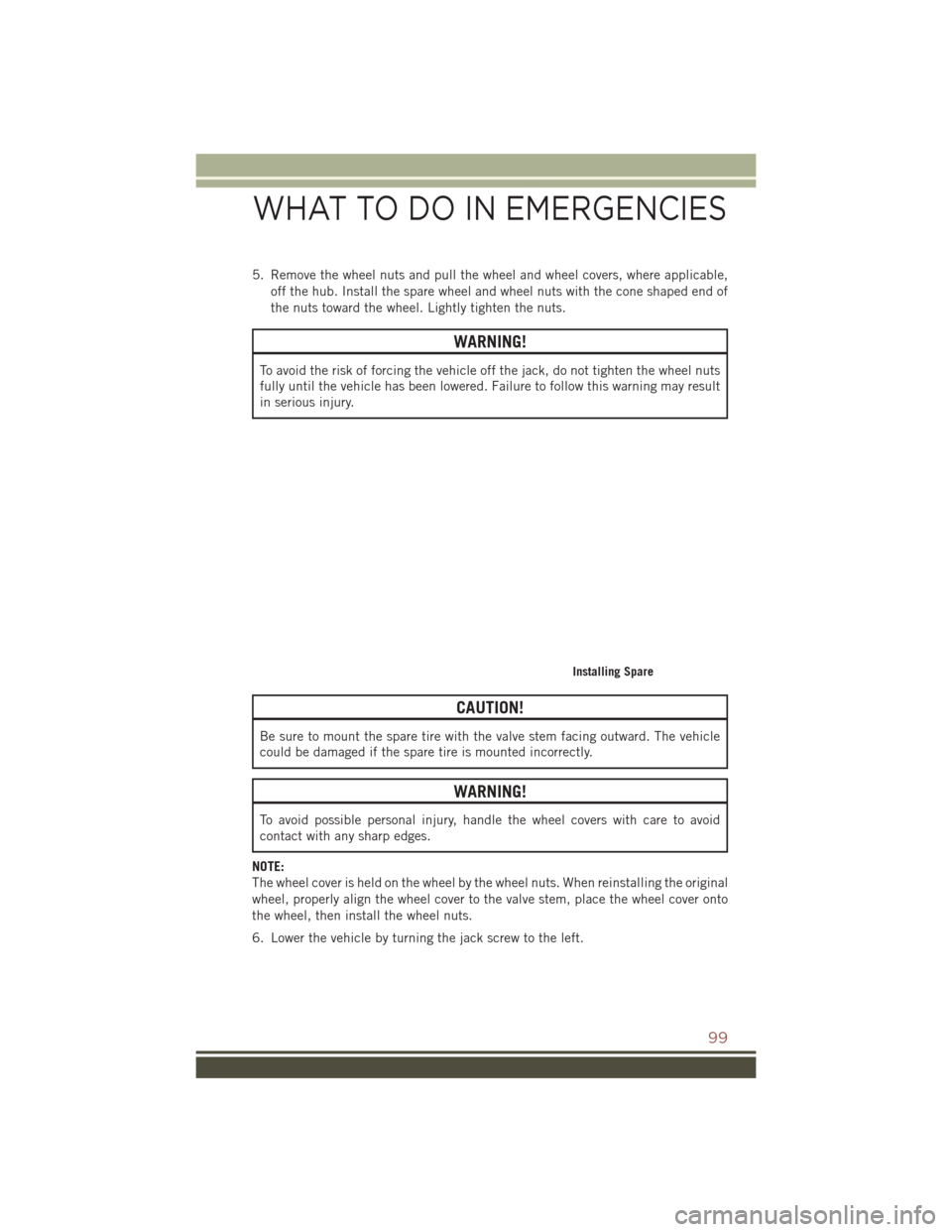 JEEP COMPASS 2016 1.G Owners Guide 5. Remove the wheel nuts and pull the wheel and wheel covers, where applicable,off the hub. Install the spare wheel and wheel nuts with the cone shaped end of
the nuts toward the wheel. Lightly tighte