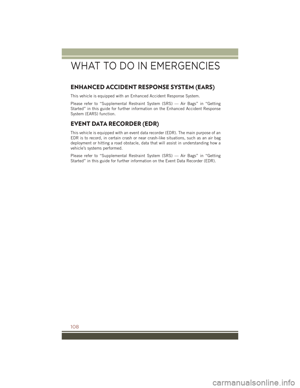 JEEP COMPASS 2016 1.G User Guide ENHANCED ACCIDENT RESPONSE SYSTEM (EARS)
This vehicle is equipped with an Enhanced Accident Response System.
Please refer to “Supplemental Restraint System (SRS) — Air Bags” in “Getting
Starte JEEP COMPASS 2016 1.G User Guide ENHANCED ACCIDENT RESPONSE SYSTEM (EARS)
This vehicle is equipped with an Enhanced Accident Response System.
Please refer to “Supplemental Restraint System (SRS) — Air Bags” in “Getting
Starte