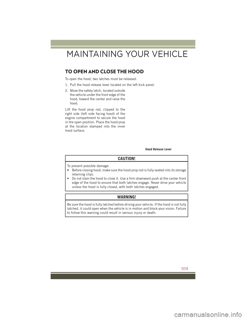 JEEP COMPASS 2016 1.G User Guide TO OPEN AND CLOSE THE HOOD
To open the hood, two latches must be released.
1. Pull the hood release lever located on the left kick panel.
2. Move the safety latch, located outsidethe vehicle under the JEEP COMPASS 2016 1.G User Guide TO OPEN AND CLOSE THE HOOD
To open the hood, two latches must be released.
1. Pull the hood release lever located on the left kick panel.
2. Move the safety latch, located outsidethe vehicle under the