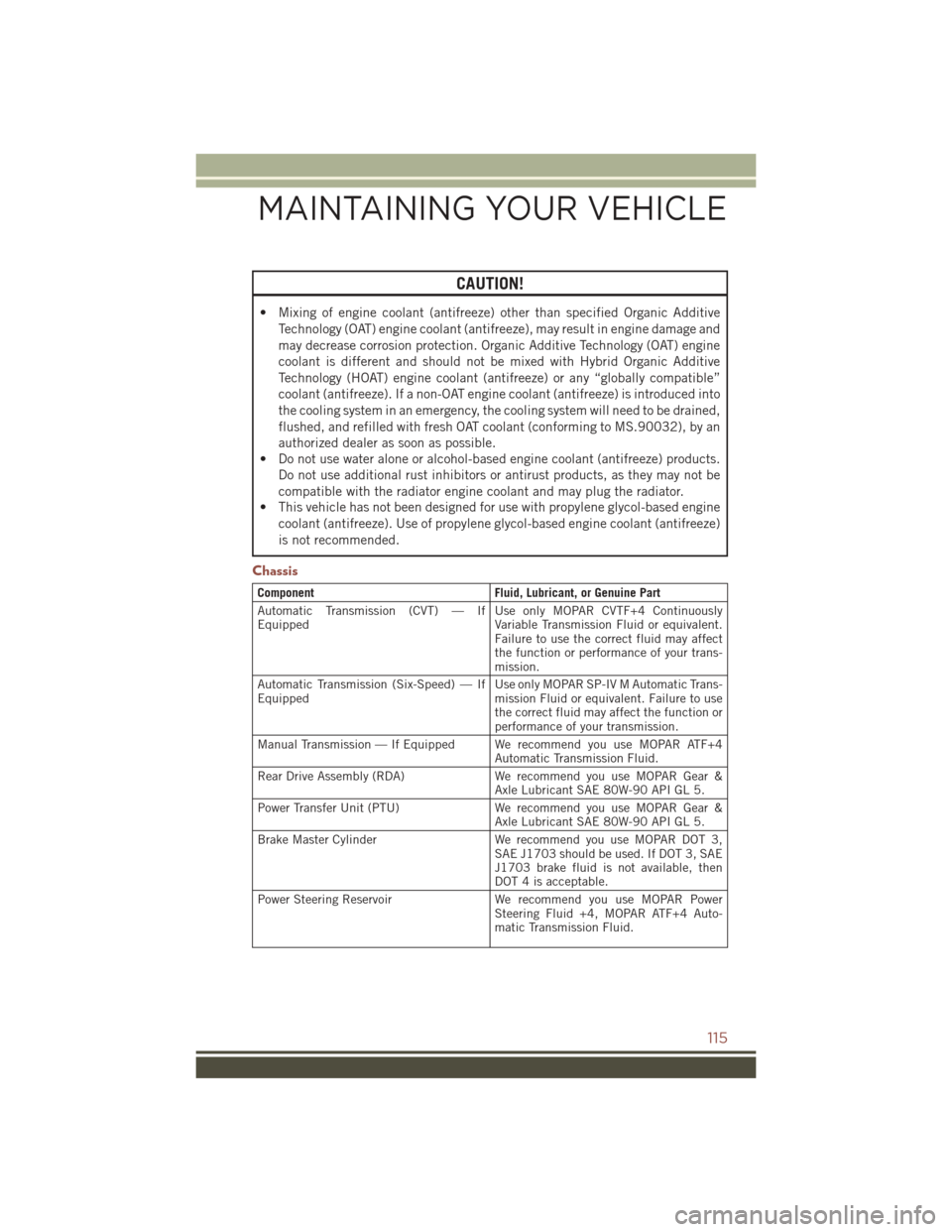 JEEP COMPASS 2016 1.G User Guide CAUTION!
• Mixing of engine coolant (antifreeze) other than specified Organic AdditiveTechnology (OAT) engine coolant (antifreeze), may result in engine damage and
may decrease corrosion protection. JEEP COMPASS 2016 1.G User Guide CAUTION!
• Mixing of engine coolant (antifreeze) other than specified Organic AdditiveTechnology (OAT) engine coolant (antifreeze), may result in engine damage and
may decrease corrosion protection.