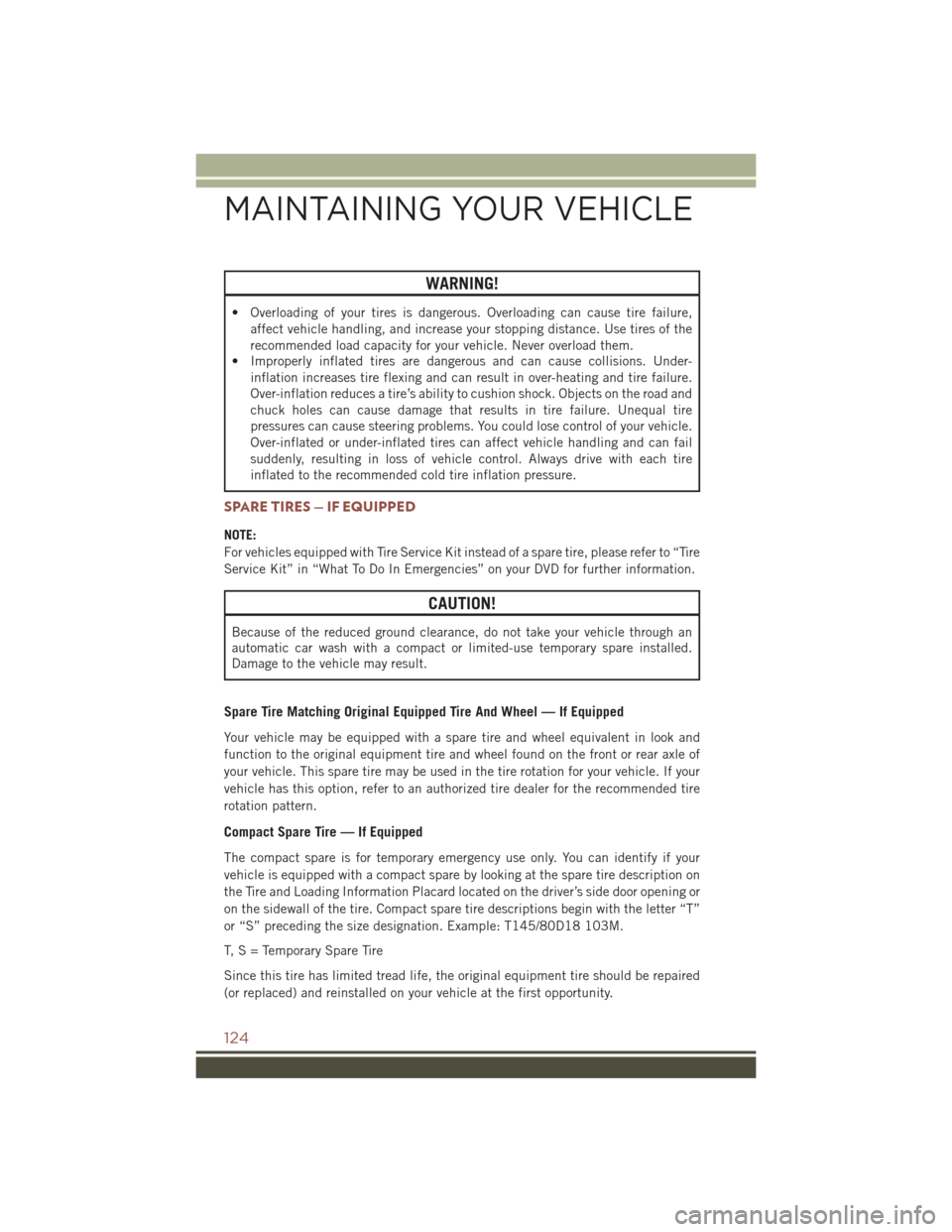 JEEP COMPASS 2016 1.G Service Manual WARNING!
• Overloading of your tires is dangerous. Overloading can cause tire failure,affect vehicle handling, and increase your stopping distance. Use tires of the
recommended load capacity for you