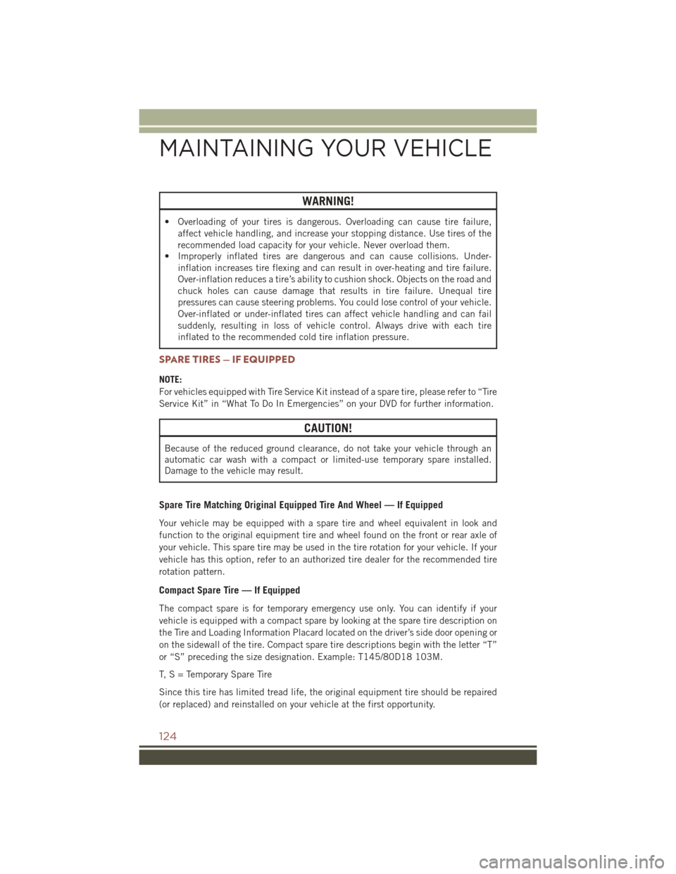 JEEP COMPASS 2016 1.G User Guide WARNING!
• Overloading of your tires is dangerous. Overloading can cause tire failure,affect vehicle handling, and increase your stopping distance. Use tires of the
recommended load capacity for you JEEP COMPASS 2016 1.G User Guide WARNING!
• Overloading of your tires is dangerous. Overloading can cause tire failure,affect vehicle handling, and increase your stopping distance. Use tires of the
recommended load capacity for you
