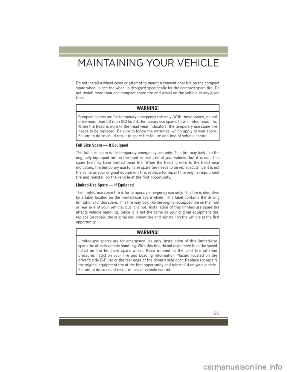 JEEP COMPASS 2016 1.G User Guide Do not install a wheel cover or attempt to mount a conventional tire on the compact
spare wheel, since the wheel is designed specifically for the compact spare tire. Do
not install more than one compa JEEP COMPASS 2016 1.G User Guide Do not install a wheel cover or attempt to mount a conventional tire on the compact
spare wheel, since the wheel is designed specifically for the compact spare tire. Do
not install more than one compa