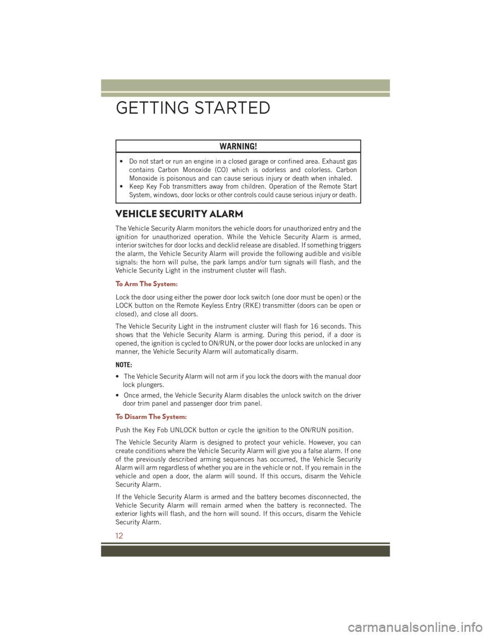 JEEP COMPASS 2016 1.G User Guide WARNING!
• Do not start or run an engine in a closed garage or confined area. Exhaust gascontains Carbon Monoxide (CO) which is odorless and colorless. Carbon
Monoxide is poisonous and can cause ser