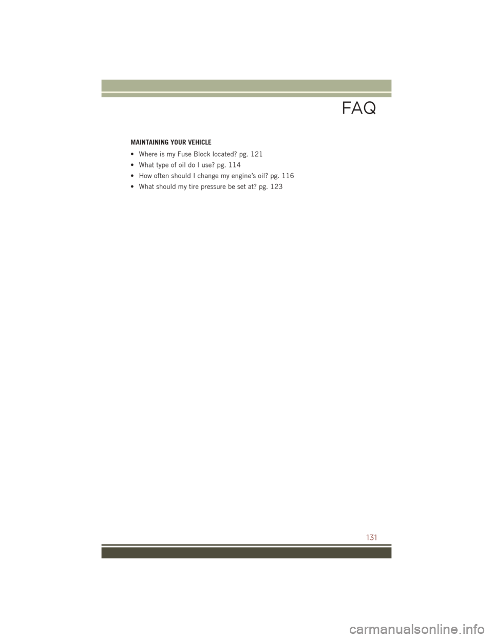 JEEP COMPASS 2016 1.G User Guide MAINTAINING YOUR VEHICLE
• Where is my Fuse Block located? pg. 121
• What type of oil do I use? pg. 114
• How often should I change my engine’s oil? pg. 116
• What should my tire pressure be JEEP COMPASS 2016 1.G User Guide MAINTAINING YOUR VEHICLE
• Where is my Fuse Block located? pg. 121
• What type of oil do I use? pg. 114
• How often should I change my engine’s oil? pg. 116
• What should my tire pressure be