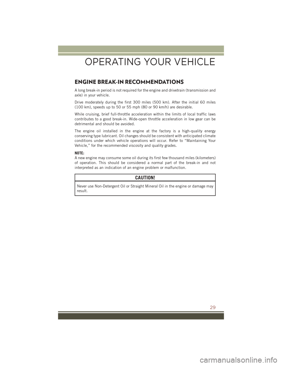 JEEP COMPASS 2016 1.G Owners Guide ENGINE BREAK-IN RECOMMENDATIONS
A long break-in period is not required for the engine and drivetrain (transmission and
axle) in your vehicle.
Drive moderately during the first 300 miles (500 km). Afte