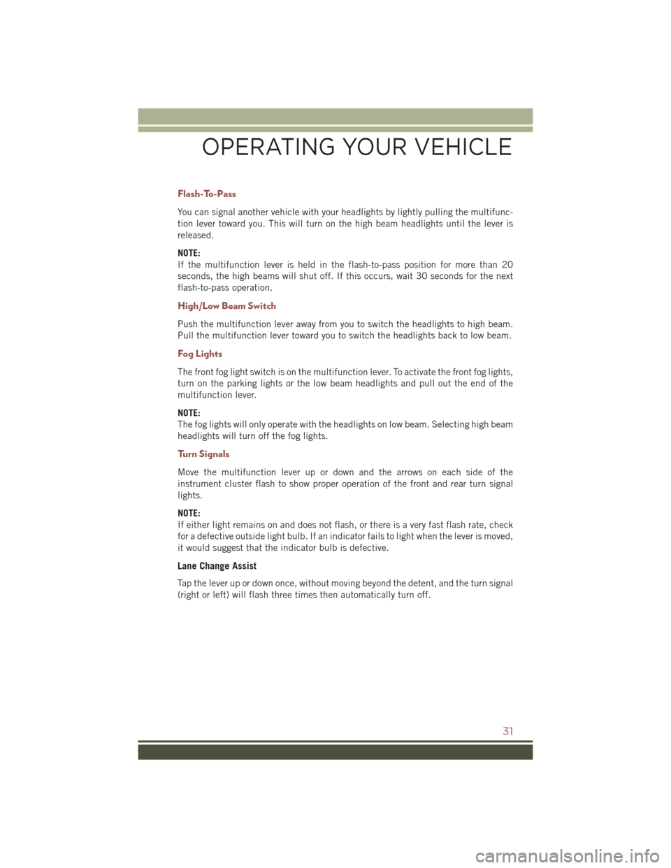 JEEP COMPASS 2016 1.G User Guide Flash-To-Pass
You can signal another vehicle with your headlights by lightly pulling the multifunc-
tion lever toward you. This will turn on the high beam headlights until the lever is
released.
NOTE:
