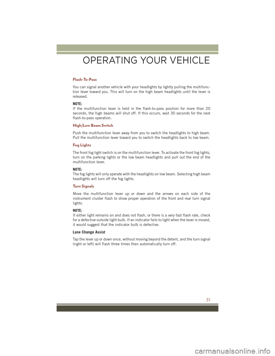 JEEP COMPASS 2016 1.G Owners Guide Flash-To-Pass
You can signal another vehicle with your headlights by lightly pulling the multifunc-
tion lever toward you. This will turn on the high beam headlights until the lever is
released.
NOTE: