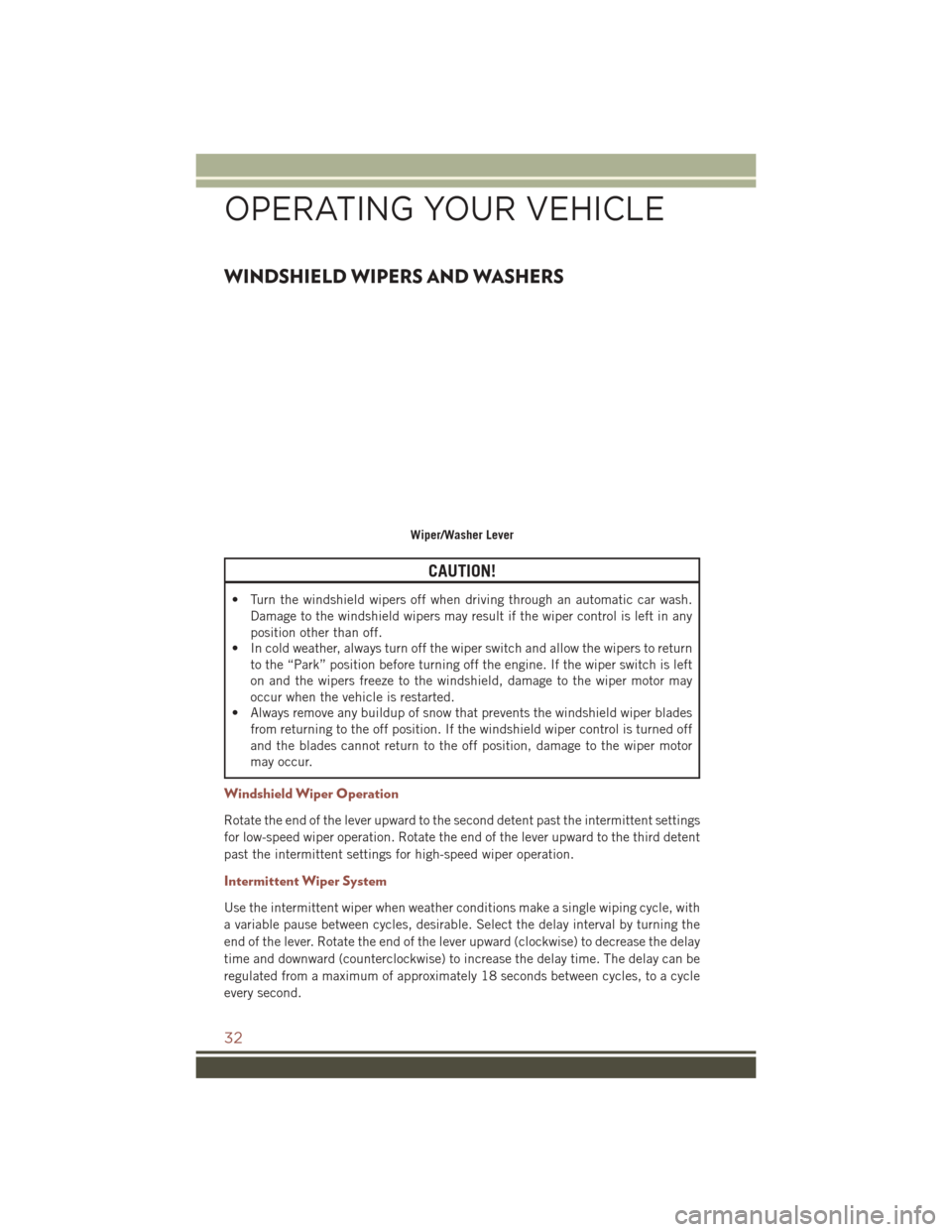 JEEP COMPASS 2016 1.G Owners Guide WINDSHIELD WIPERS AND WASHERS
CAUTION!
• Turn the windshield wipers off when driving through an automatic car wash.Damage to the windshield wipers may result if the wiper control is left in any
posi