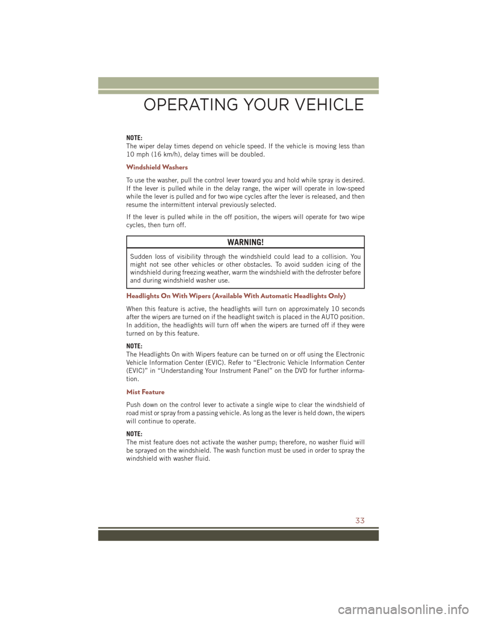 JEEP COMPASS 2016 1.G User Guide NOTE:
The wiper delay times depend on vehicle speed. If the vehicle is moving less than
10 mph (16 km/h), delay times will be doubled.
Windshield Washers
To use the washer, pull the control lever towa