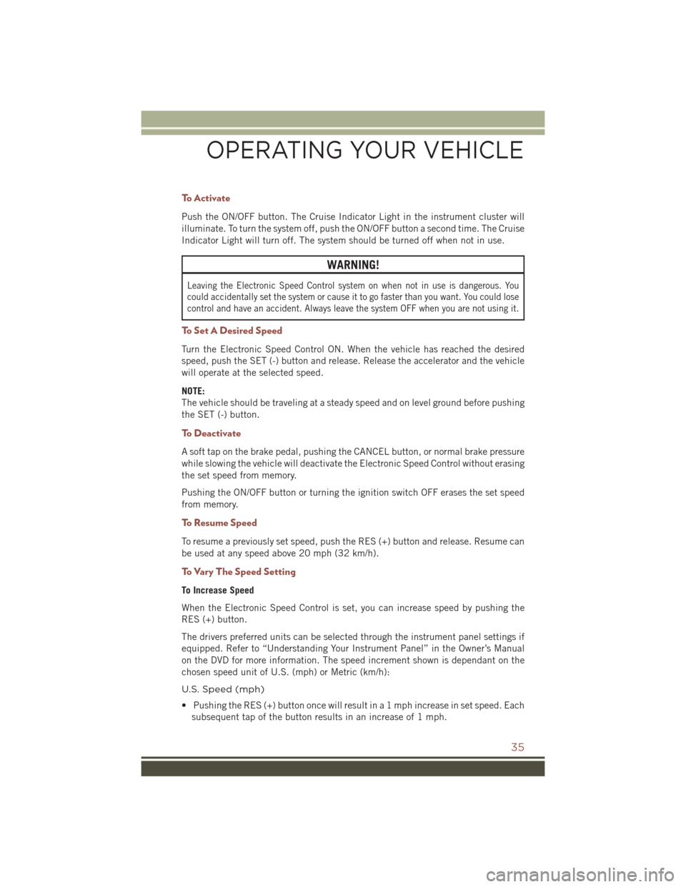 JEEP COMPASS 2016 1.G Owners Guide To Activate
Push the ON/OFF button. The Cruise Indicator Light in the instrument cluster will
illuminate. To turn the system off, push the ON/OFF button a second time. The Cruise
Indicator Light will 