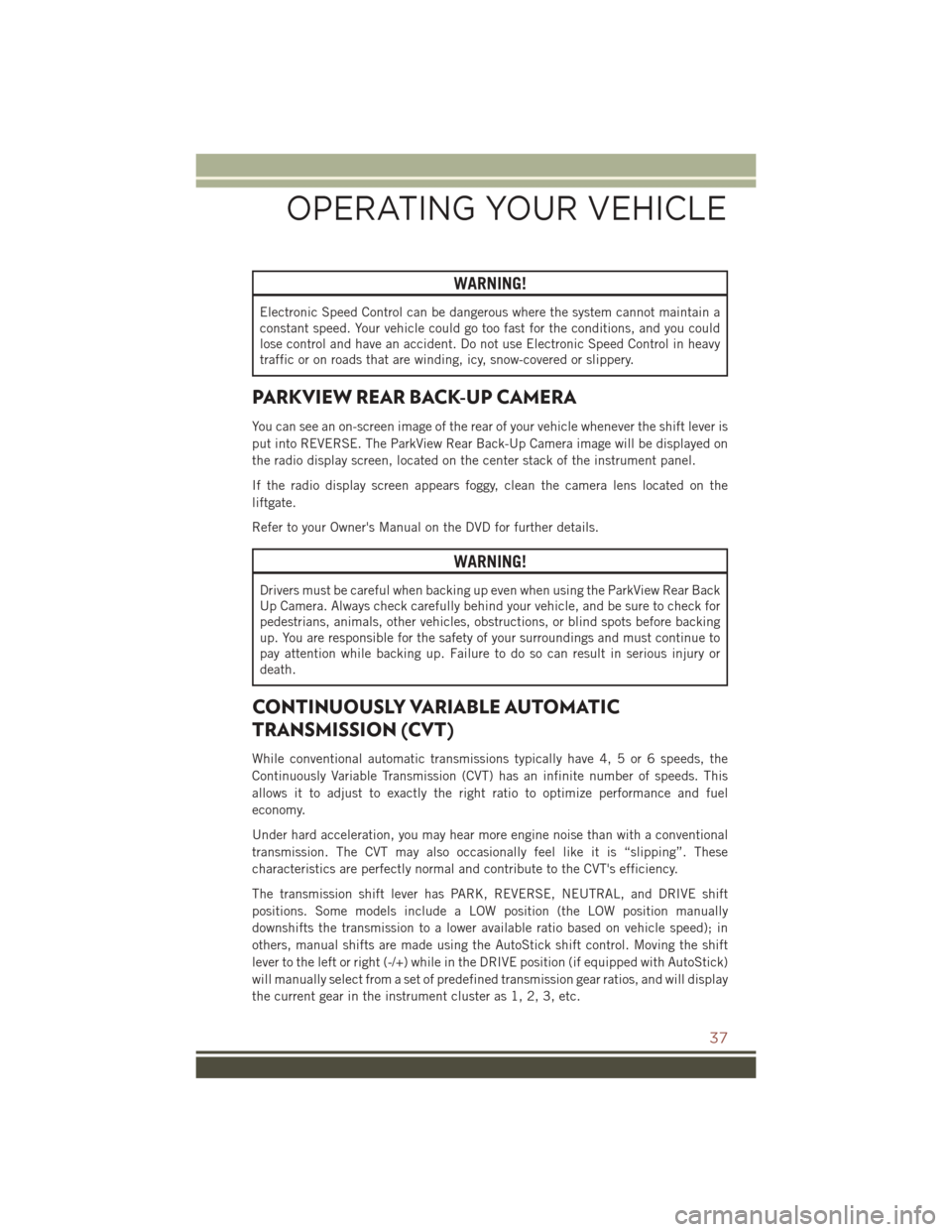 JEEP COMPASS 2016 1.G Owners Guide WARNING!
Electronic Speed Control can be dangerous where the system cannot maintain a
constant speed. Your vehicle could go too fast for the conditions, and you could
lose control and have an accident JEEP COMPASS 2016 1.G Owners Guide WARNING!
Electronic Speed Control can be dangerous where the system cannot maintain a
constant speed. Your vehicle could go too fast for the conditions, and you could
lose control and have an accident