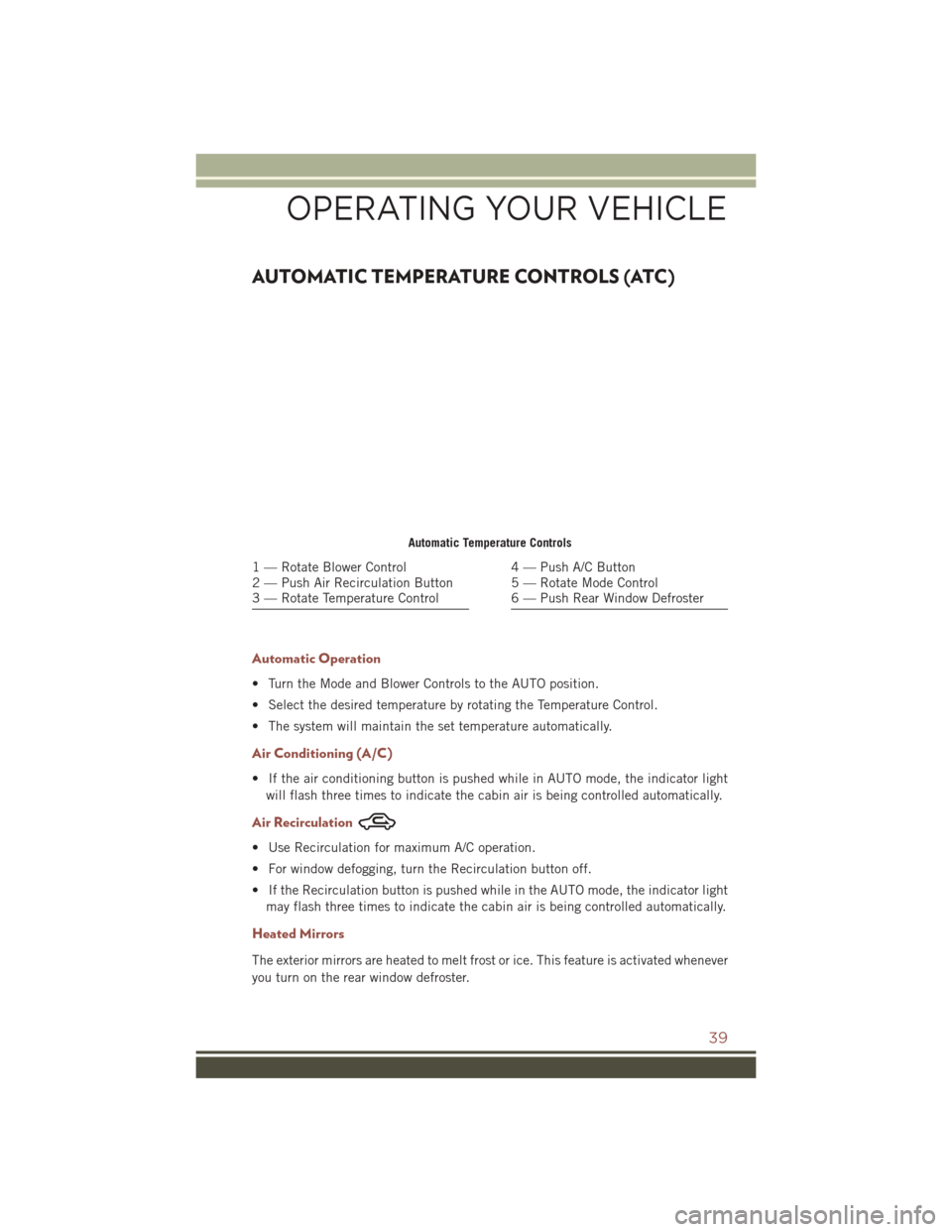 JEEP COMPASS 2016 1.G Service Manual AUTOMATIC TEMPERATURE CONTROLS (ATC)
Automatic Operation
• Turn the Mode and Blower Controls to the AUTO position.
• Select the desired temperature by rotating the Temperature Control.
• The sys