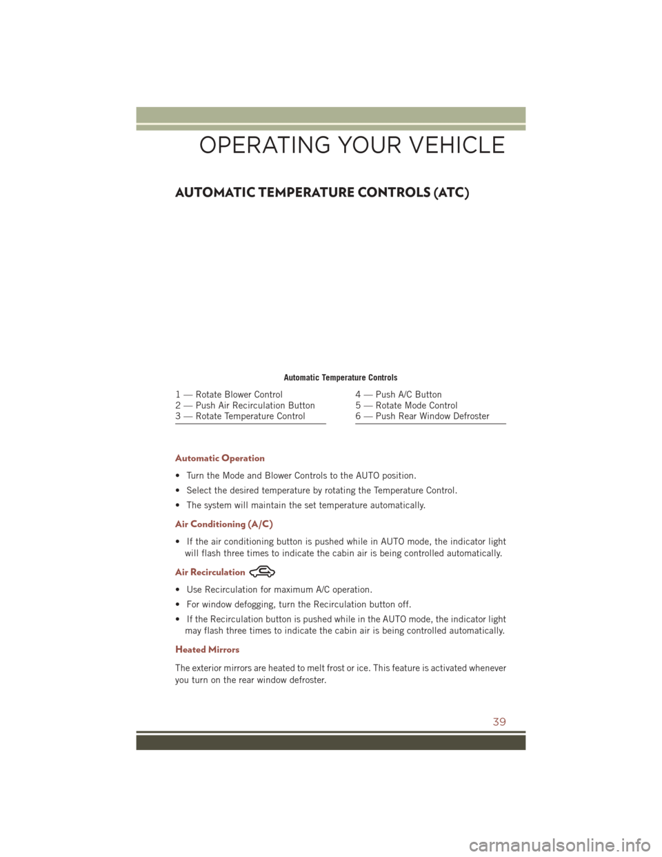 JEEP COMPASS 2016 1.G Service Manual AUTOMATIC TEMPERATURE CONTROLS (ATC)
Automatic Operation
• Turn the Mode and Blower Controls to the AUTO position.
• Select the desired temperature by rotating the Temperature Control.
• The sys JEEP COMPASS 2016 1.G Service Manual AUTOMATIC TEMPERATURE CONTROLS (ATC)
Automatic Operation
• Turn the Mode and Blower Controls to the AUTO position.
• Select the desired temperature by rotating the Temperature Control.
• The sys