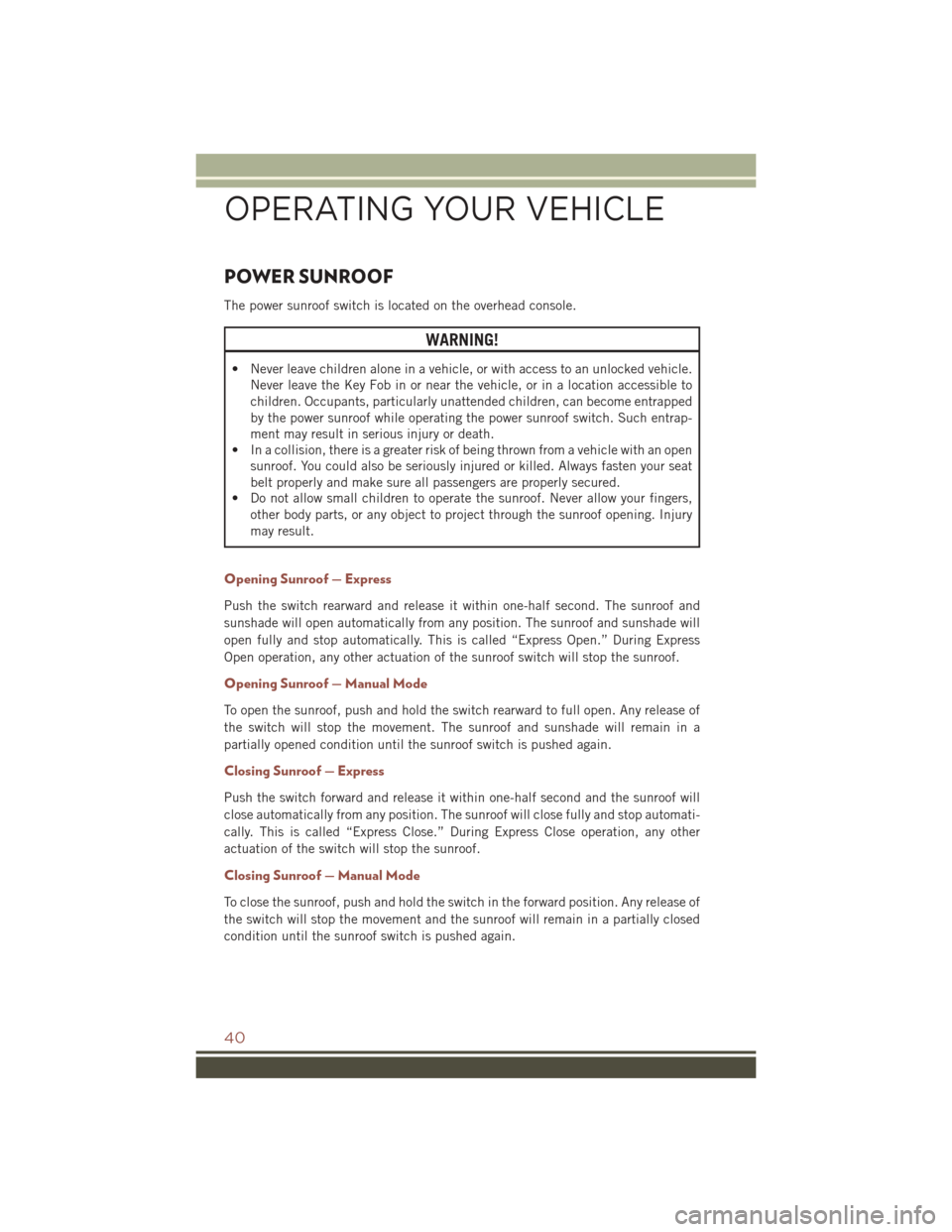 JEEP COMPASS 2016 1.G Service Manual POWER SUNROOF
The power sunroof switch is located on the overhead console.
WARNING!
• Never leave children alone in a vehicle, or with access to an unlocked vehicle.Never leave the Key Fob in or nea JEEP COMPASS 2016 1.G Service Manual POWER SUNROOF
The power sunroof switch is located on the overhead console.
WARNING!
• Never leave children alone in a vehicle, or with access to an unlocked vehicle.Never leave the Key Fob in or nea