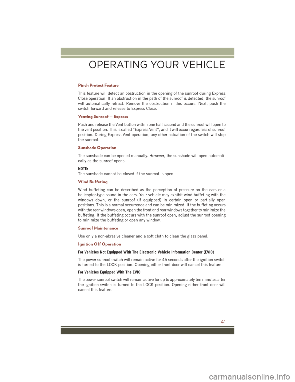 JEEP COMPASS 2016 1.G User Guide Pinch Protect Feature
This feature will detect an obstruction in the opening of the sunroof during Express
Close operation. If an obstruction in the path of the sunroof is detected, the sunroof
will a
