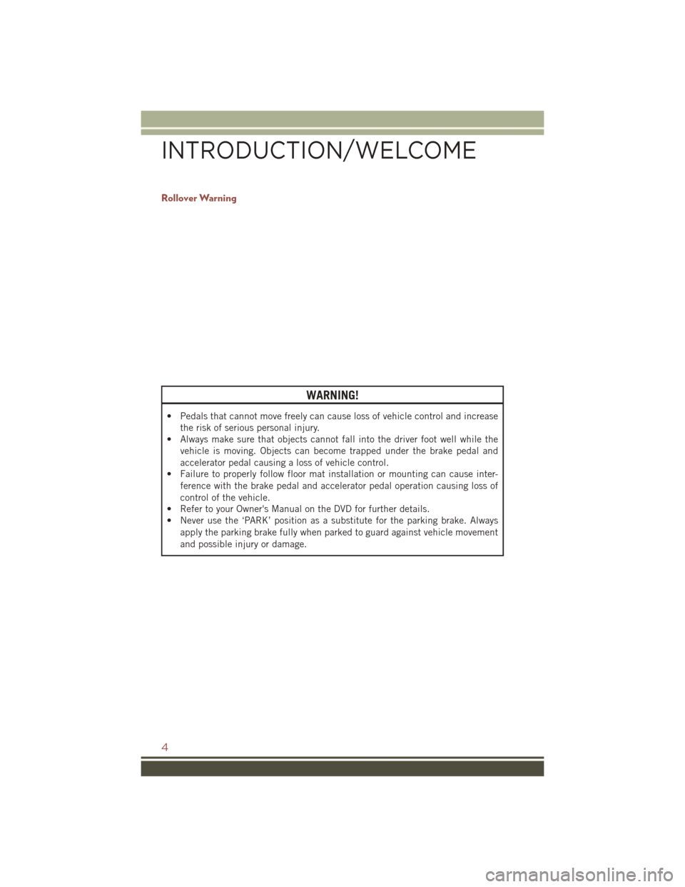 JEEP COMPASS 2016 1.G User Guide Rollover Warning
WARNING!
• Pedals that cannot move freely can cause loss of vehicle control and increasethe risk of serious personal injury.
• Always make sure that objects cannot fall into the d