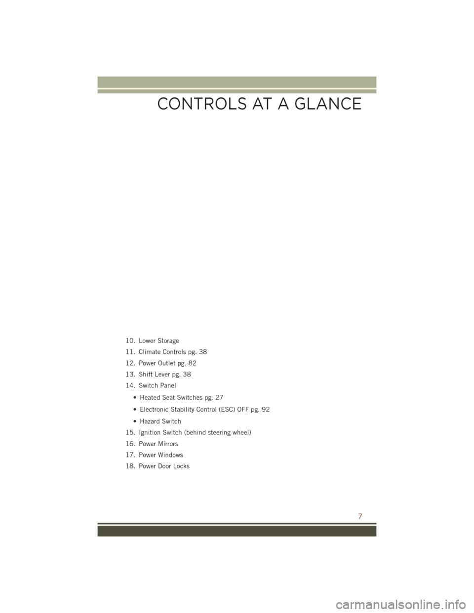 JEEP COMPASS 2016 1.G User Guide 10. Lower Storage
11. Climate Controls pg. 38
12. Power Outlet pg. 82
13. Shift Lever pg. 38
14. Switch Panel• Heated Seat Switches pg. 27
• Electronic Stability Control (ESC) OFF pg. 92
• Hazar