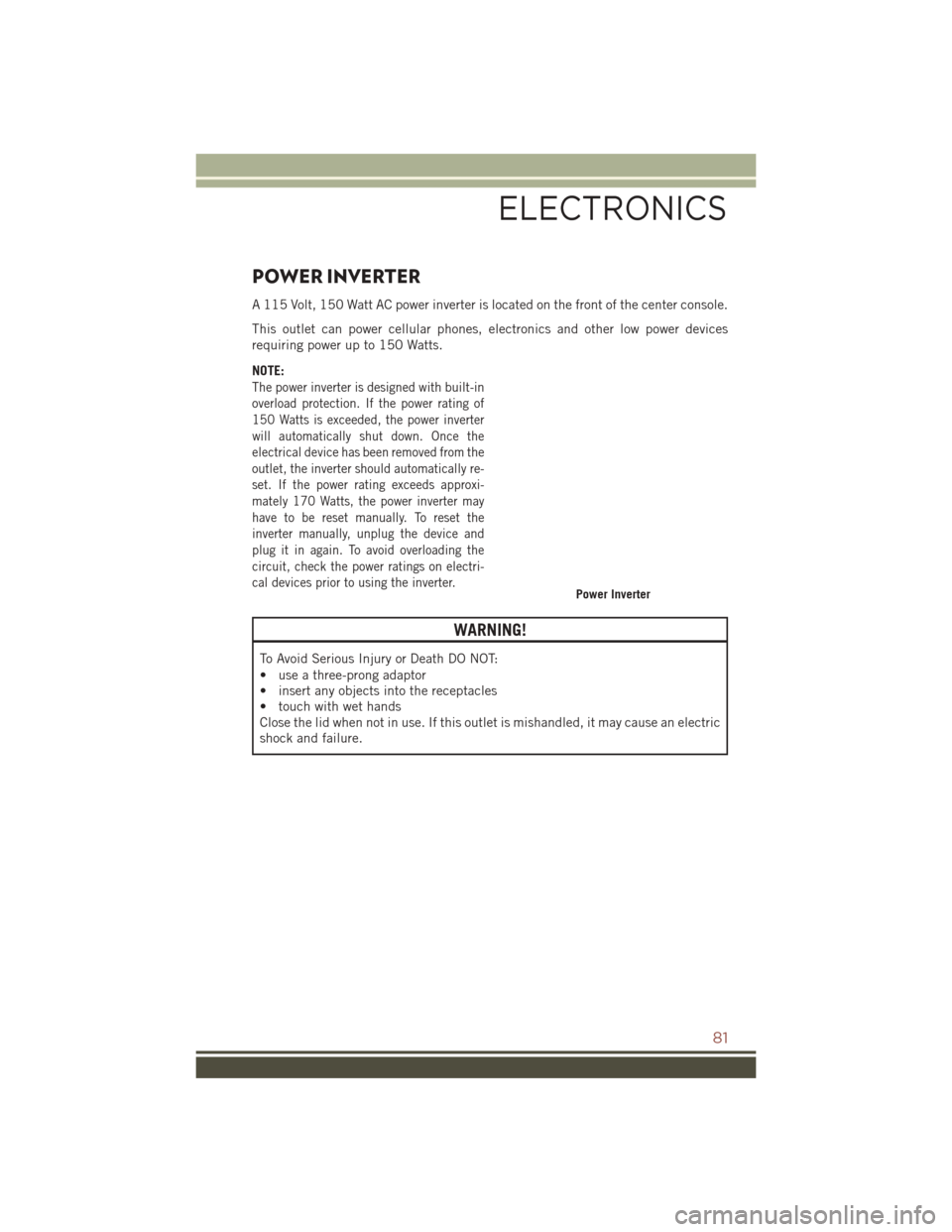 JEEP COMPASS 2016 1.G Owners Manual POWER INVERTER
A 115 Volt, 150 Watt AC power inverter is located on the front of the center console.
This outlet can power cellular phones, electronics and other low power devices
requiring power up t