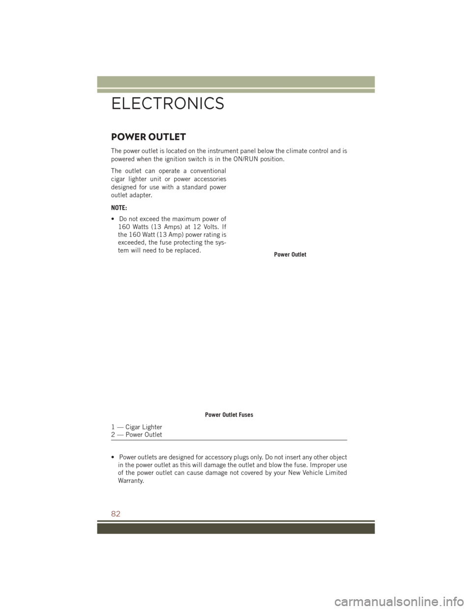 JEEP COMPASS 2016 1.G Manual Online POWER OUTLET
The power outlet is located on the instrument panel below the climate control and is
powered when the ignition switch is in the ON/RUN position.
The outlet can operate a conventional
ciga