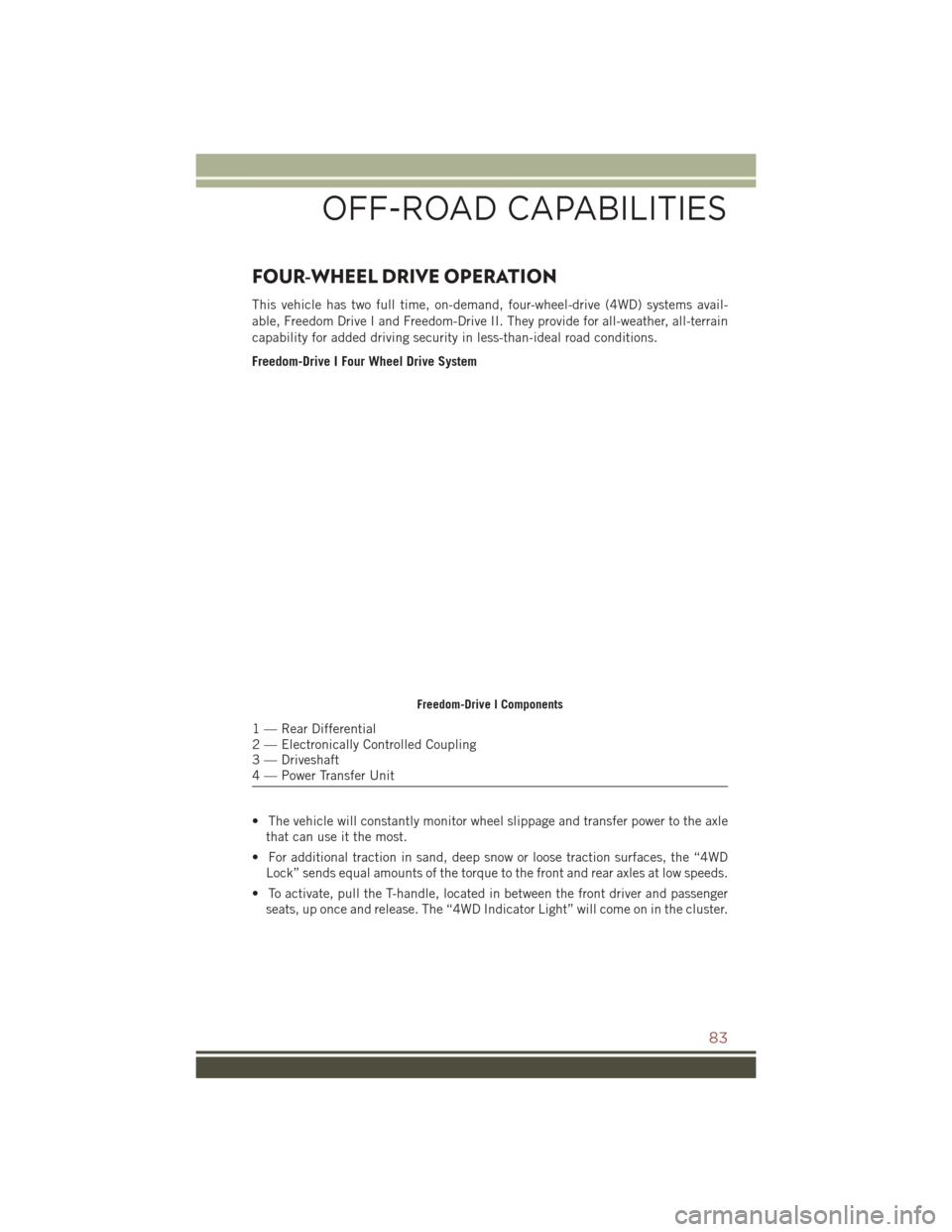 JEEP COMPASS 2016 1.G User Guide FOUR-WHEEL DRIVE OPERATION
This vehicle has two full time, on-demand, four-wheel-drive (4WD) systems avail-
able, Freedom Drive I and Freedom-Drive II. They provide for all-weather, all-terrain
capabi JEEP COMPASS 2016 1.G User Guide FOUR-WHEEL DRIVE OPERATION
This vehicle has two full time, on-demand, four-wheel-drive (4WD) systems avail-
able, Freedom Drive I and Freedom-Drive II. They provide for all-weather, all-terrain
capabi