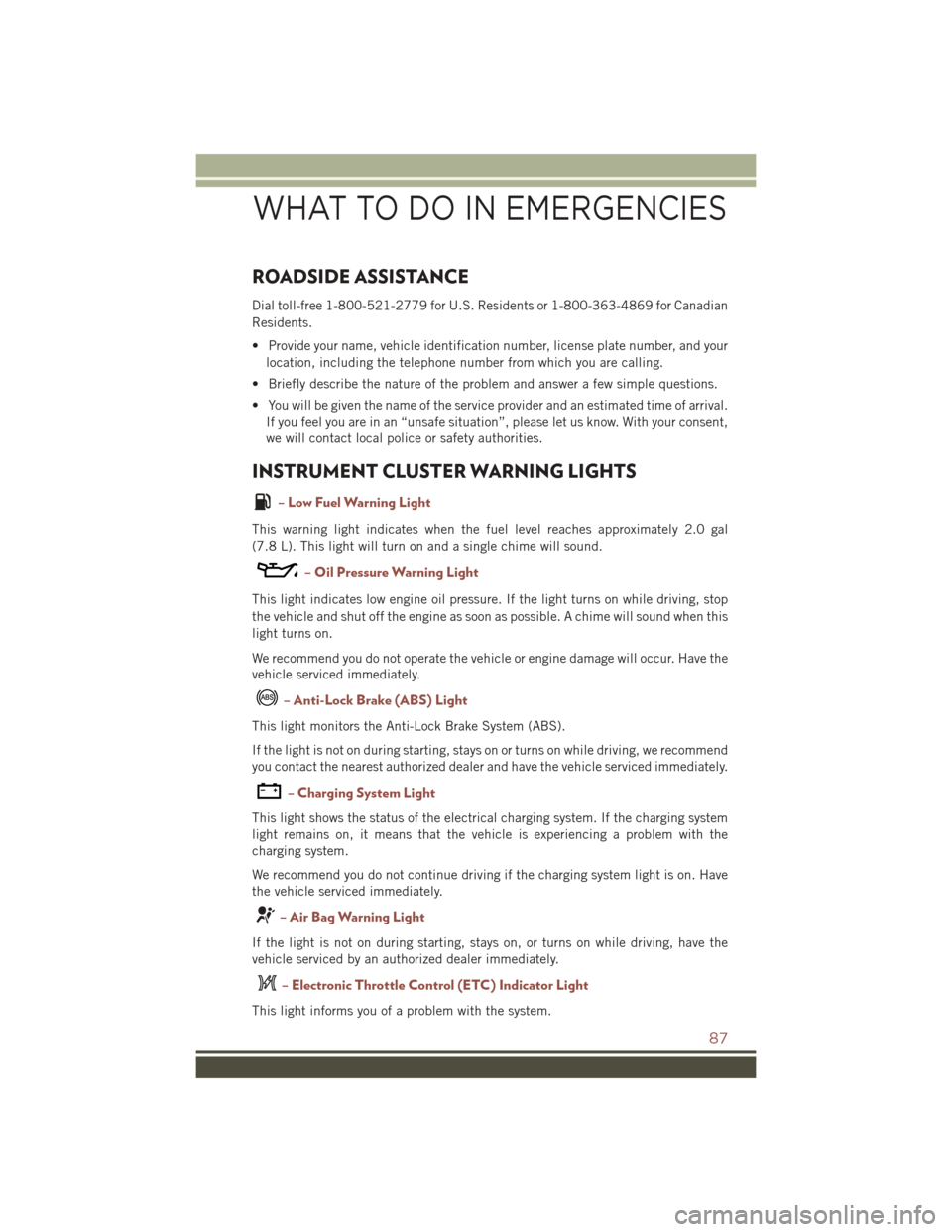 JEEP COMPASS 2016 1.G Manual Online ROADSIDE ASSISTANCE
Dial toll-free 1-800-521-2779 for U.S. Residents or 1-800-363-4869 for Canadian
Residents.
• Provide your name, vehicle identification number, license plate number, and yourlocat