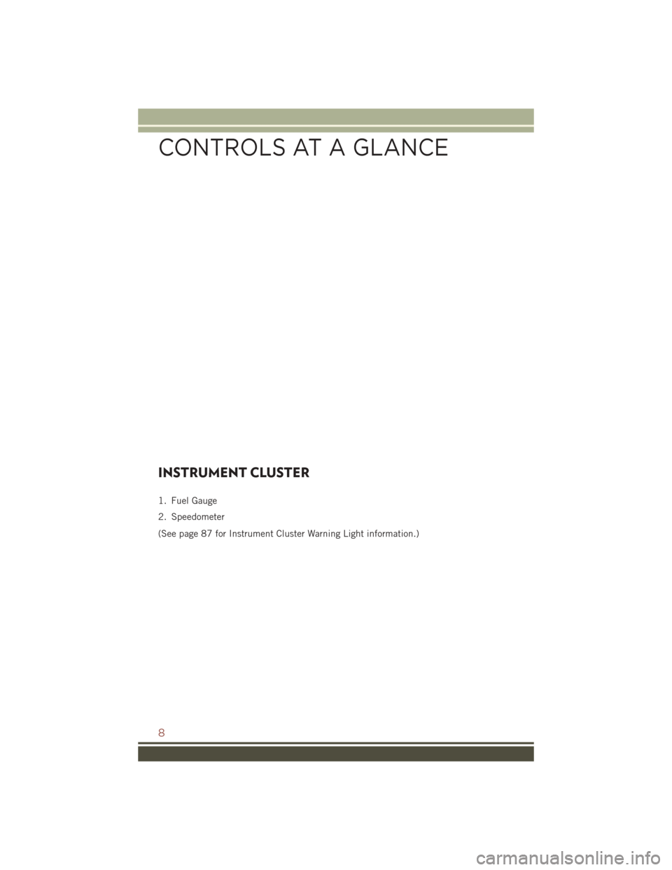 JEEP COMPASS 2016 1.G User Guide INSTRUMENT CLUSTER
1. Fuel Gauge
2. Speedometer
(See page 87 for Instrument Cluster Warning Light information.)
CONTROLS AT A GLANCE
8 