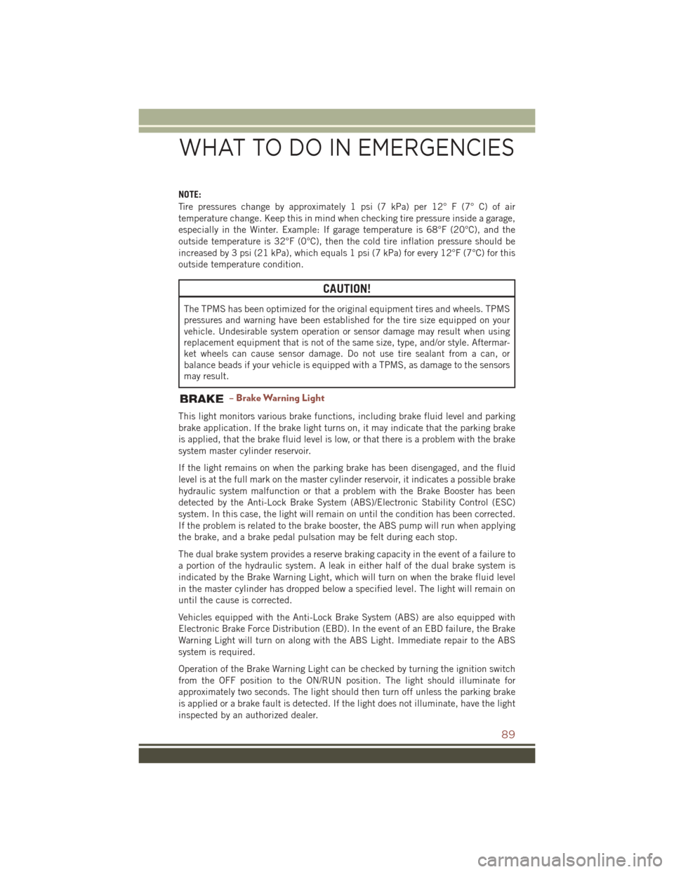 JEEP COMPASS 2016 1.G User Guide NOTE:
Tire pressures change by approximately 1 psi (7 kPa) per 12° F (7° C) of air
temperature change. Keep this in mind when checking tire pressure inside a garage,
especially in the Winter. Exampl JEEP COMPASS 2016 1.G User Guide NOTE:
Tire pressures change by approximately 1 psi (7 kPa) per 12° F (7° C) of air
temperature change. Keep this in mind when checking tire pressure inside a garage,
especially in the Winter. Exampl