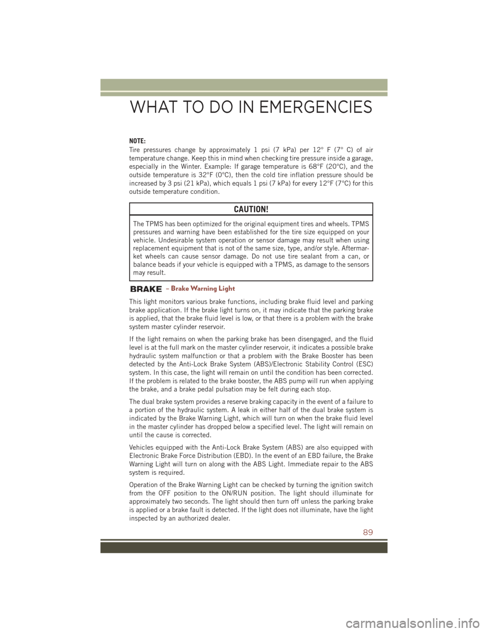 JEEP COMPASS 2016 1.G Owners Guide NOTE:
Tire pressures change by approximately 1 psi (7 kPa) per 12° F (7° C) of air
temperature change. Keep this in mind when checking tire pressure inside a garage,
especially in the Winter. Exampl