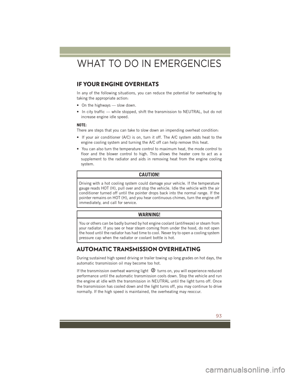 JEEP COMPASS 2016 1.G Owners Manual IF YOUR ENGINE OVERHEATS
In any of the following situations, you can reduce the potential for overheating by
taking the appropriate action:
• On the highways — slow down.
• In city traffic — w