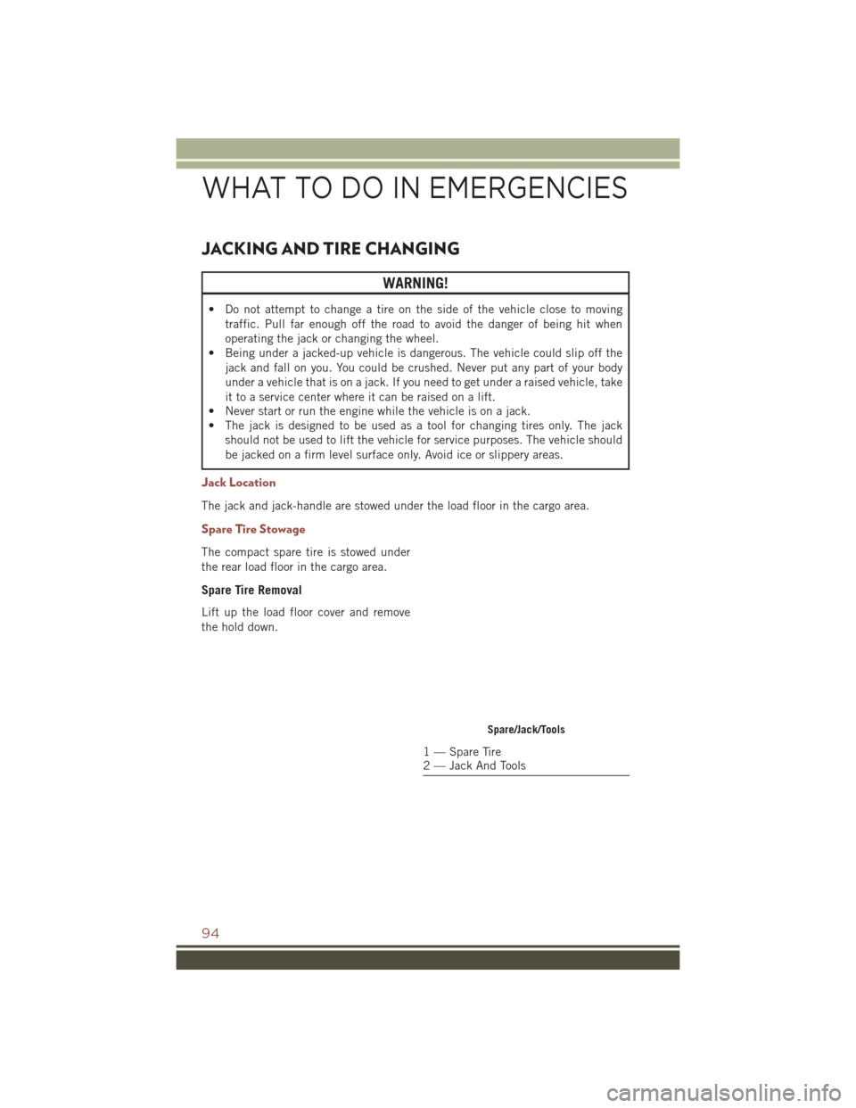 JEEP COMPASS 2016 1.G User Guide JACKING AND TIRE CHANGING
WARNING!
• Do not attempt to change a tire on the side of the vehicle close to movingtraffic. Pull far enough off the road to avoid the danger of being hit when
operating t