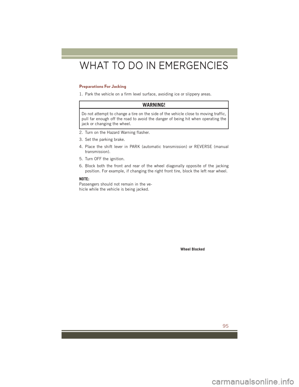 JEEP COMPASS 2016 1.G User Guide Preparations For Jacking
1. Park the vehicle on a firm level surface, avoiding ice or slippery areas.
WARNING!
Do not attempt to change a tire on the side of the vehicle close to moving traffic,
pull 