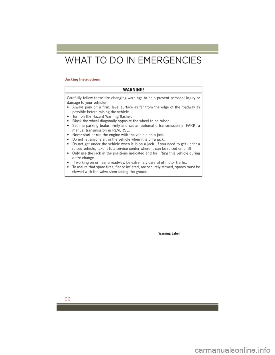 JEEP COMPASS 2016 1.G Owners Manual Jacking Instructions
WARNING!
Carefully follow these tire changing warnings to help prevent personal injury or
damage to your vehicle:
• Always park on a firm, level surface as far from the edge of 