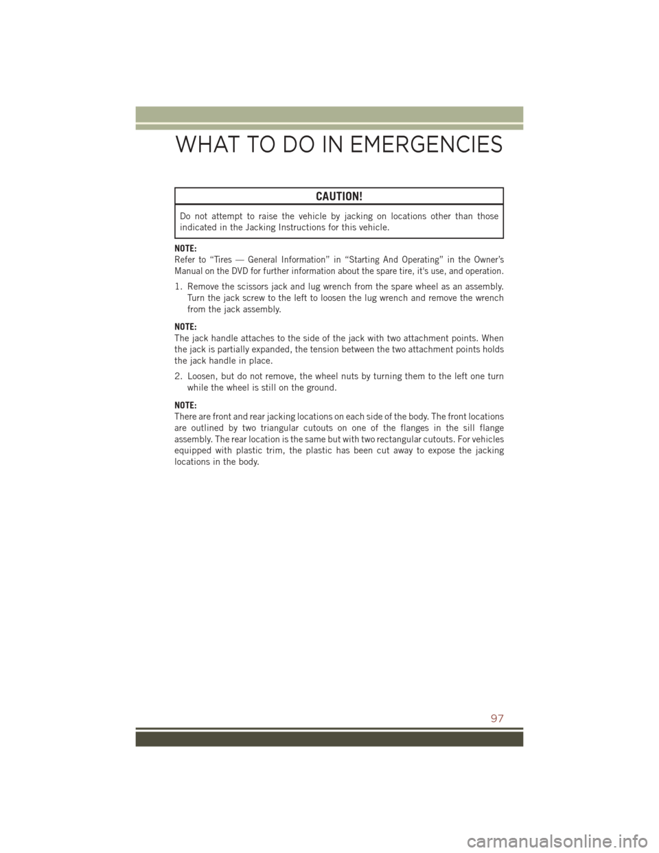 JEEP COMPASS 2016 1.G User Guide CAUTION!
Do not attempt to raise the vehicle by jacking on locations other than those
indicated in the Jacking Instructions for this vehicle.
NOTE:
Refer to “Tires — General Information” in “S
