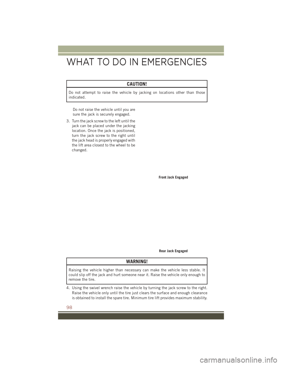 JEEP COMPASS 2016 1.G Owners Guide CAUTION!
Do not attempt to raise the vehicle by jacking on locations other than those
indicated.Do not raise the vehicle until you are
sure the jack is securely engaged.
3. Turn the jack screw to the 
