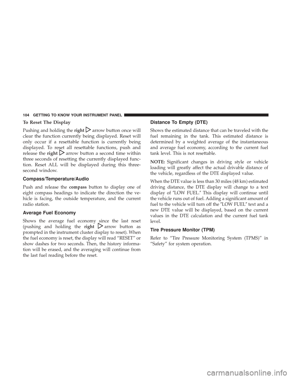 JEEP COMPASS 2017 2.G Owners Manual To Reset The Display
Pushing and holding therightarrow button once will
clear the function currently being displayed. Reset will
only occur if a resettable function is currently being
displayed. To re