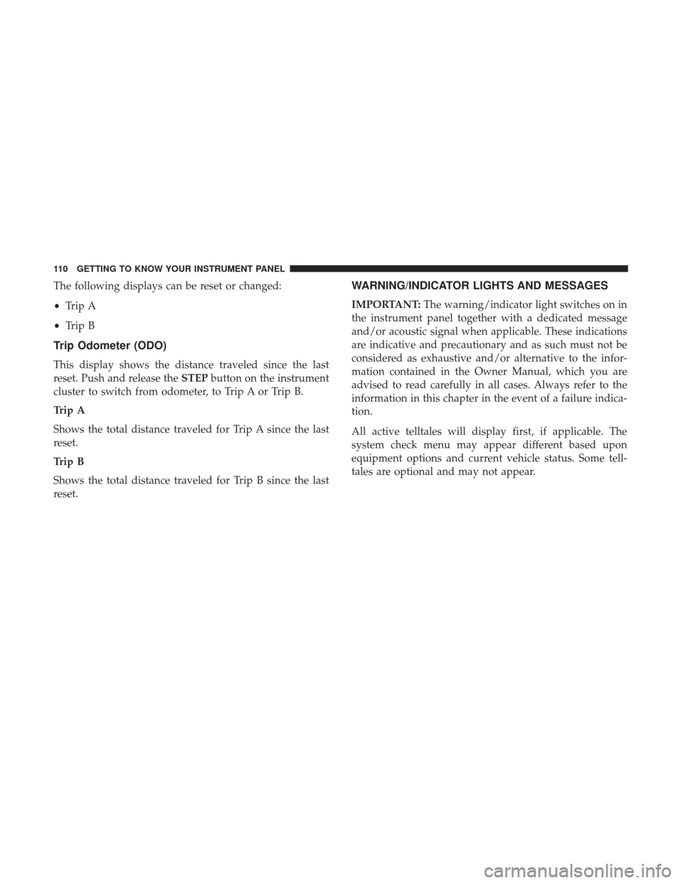 JEEP COMPASS 2017 2.G Owners Manual The following displays can be reset or changed:
•Trip A
• Trip B
Trip Odometer (ODO)
This display shows the distance traveled since the last
reset. Push and release the STEPbutton on the instrumen