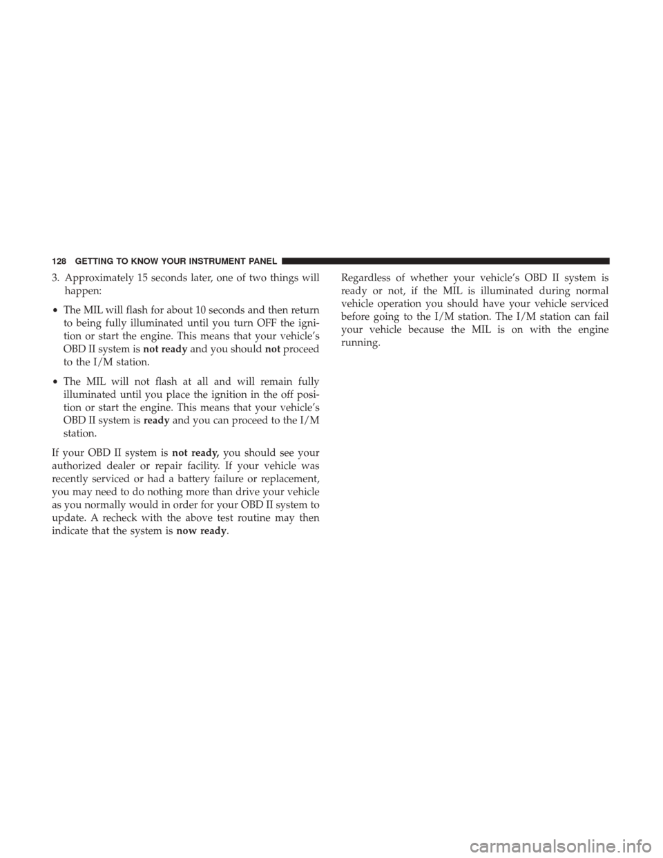 JEEP COMPASS 2017 2.G Owners Manual 3. Approximately 15 seconds later, one of two things willhappen:
• The MIL will flash for about 10 seconds and then return
to being fully illuminated until you turn OFF the igni-
tion or start the e