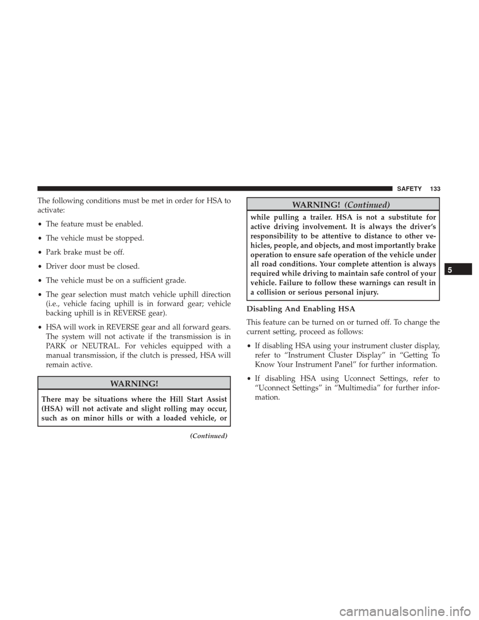 JEEP COMPASS 2017 2.G Owners Manual The following conditions must be met in order for HSA to
activate:
•The feature must be enabled.
• The vehicle must be stopped.
• Park brake must be off.
• Driver door must be closed.
• The JEEP COMPASS 2017 2.G Owners Manual The following conditions must be met in order for HSA to
activate:
•The feature must be enabled.
• The vehicle must be stopped.
• Park brake must be off.
• Driver door must be closed.
• The