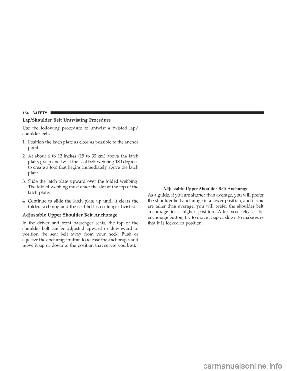 JEEP COMPASS 2017 2.G Owners Manual Lap/Shoulder Belt Untwisting Procedure
Use the following procedure to untwist a twisted lap/
shoulder belt.
1. Position the latch plate as close as possible to the anchorpoint.
2. At about 6 to 12 inc JEEP COMPASS 2017 2.G Owners Manual Lap/Shoulder Belt Untwisting Procedure
Use the following procedure to untwist a twisted lap/
shoulder belt.
1. Position the latch plate as close as possible to the anchorpoint.
2. At about 6 to 12 inc