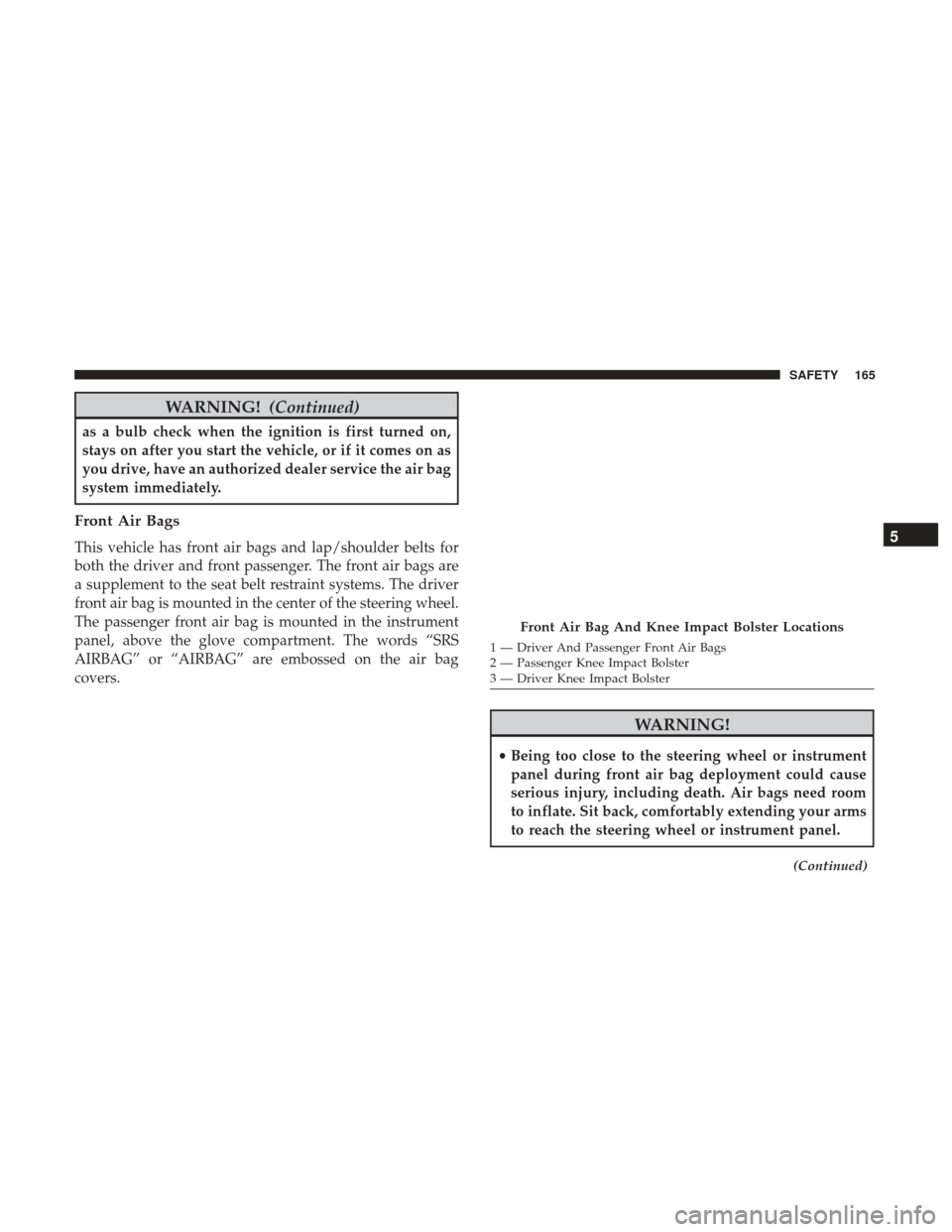 JEEP COMPASS 2017 2.G Owners Manual WARNING!(Continued)
as a bulb check when the ignition is first turned on,
stays on after you start the vehicle, or if it comes on as
you drive, have an authorized dealer service the air bag
system imm JEEP COMPASS 2017 2.G Owners Manual WARNING!(Continued)
as a bulb check when the ignition is first turned on,
stays on after you start the vehicle, or if it comes on as
you drive, have an authorized dealer service the air bag
system imm