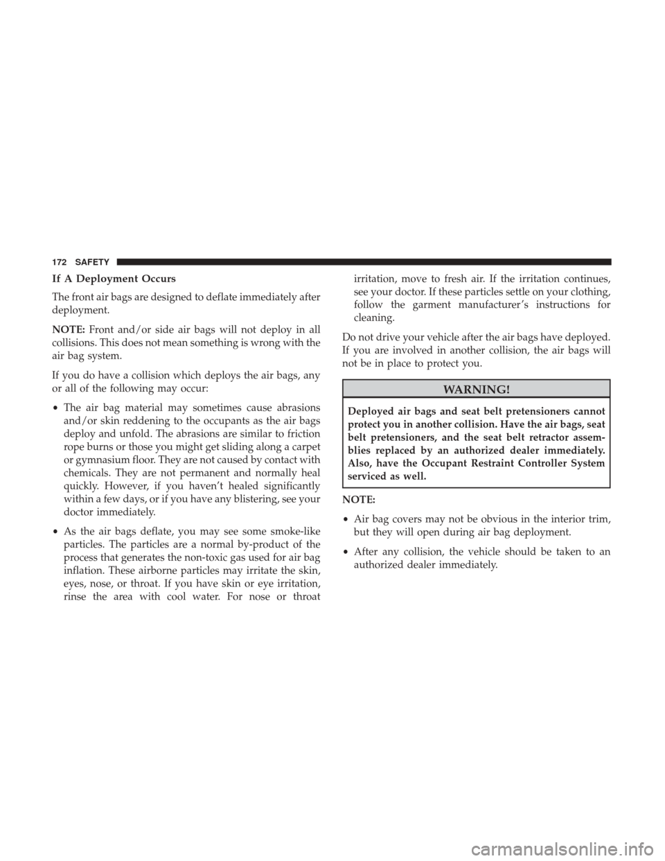 JEEP COMPASS 2017 2.G Owners Manual If A Deployment Occurs
The front air bags are designed to deflate immediately after
deployment.
NOTE:Front and/or side air bags will not deploy in all
collisions. This does not mean something is wrong JEEP COMPASS 2017 2.G Owners Manual If A Deployment Occurs
The front air bags are designed to deflate immediately after
deployment.
NOTE:Front and/or side air bags will not deploy in all
collisions. This does not mean something is wrong
