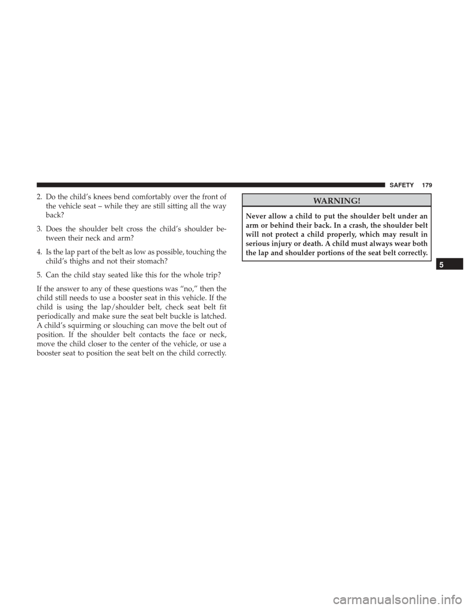 JEEP COMPASS 2017 2.G Owners Manual 2. Do the child’s knees bend comfortably over the front ofthe vehicle seat – while they are still sitting all the way
back?
3. Does the shoulder belt cross the child’s shoulder be- tween their n